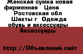 Женская сумка новая фирменная › Цена ­ 500 - Ростовская обл., Шахты г. Одежда, обувь и аксессуары » Аксессуары   